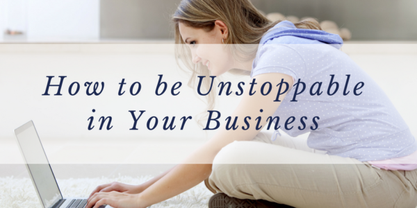 How to be Unstoppable in Your Business